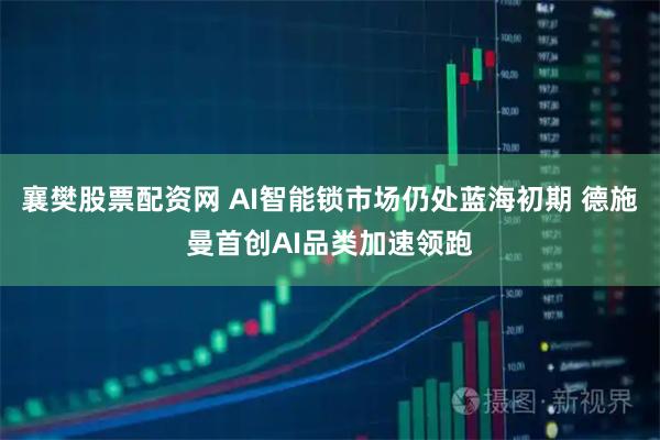 襄樊股票配资网 AI智能锁市场仍处蓝海初期 德施曼首创AI品类加速领跑