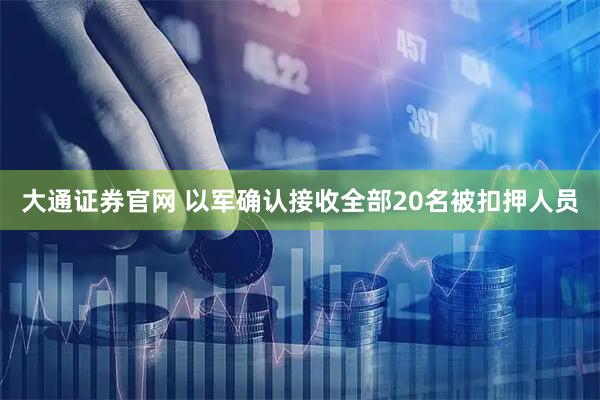 大通证券官网 以军确认接收全部20名被扣押人员