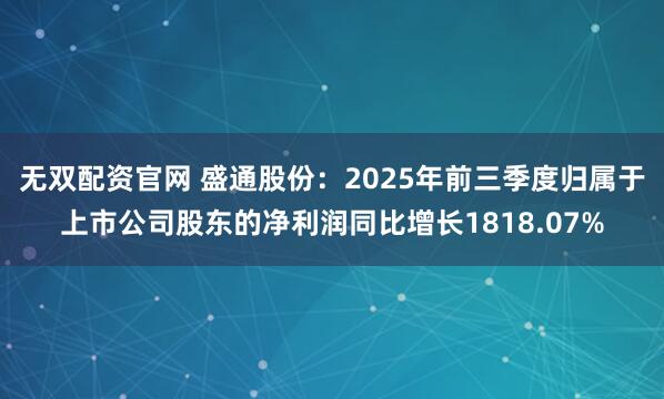 无双配资官网 盛通股份：2025年前三季度归属于上市公司股东的净利润同比增长1818.07%