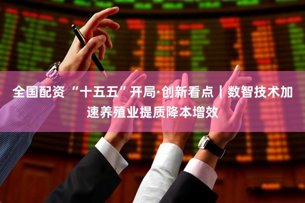 全国配资 “十五五”开局·创新看点｜数智技术加速养殖业提质降本增效