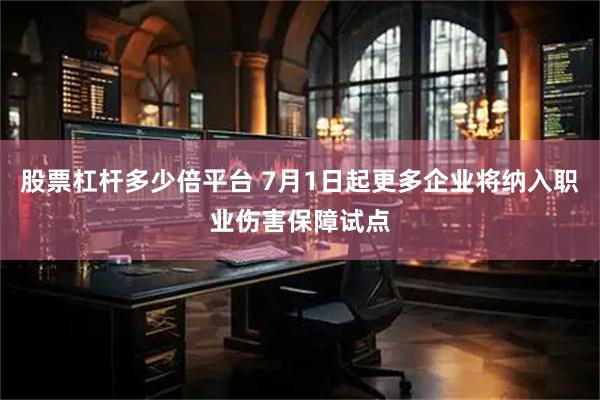 股票杠杆多少倍平台 7月1日起更多企业将纳入职业伤害保障试点